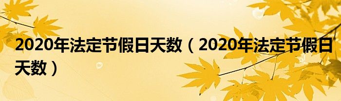 2020年法定节假日天数(2020年法定节假日天数)