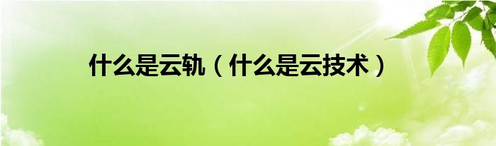 什么是云轨(什么是云技术)