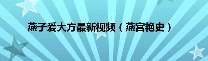 燕子爱大方最新视频(燕宫艳史)