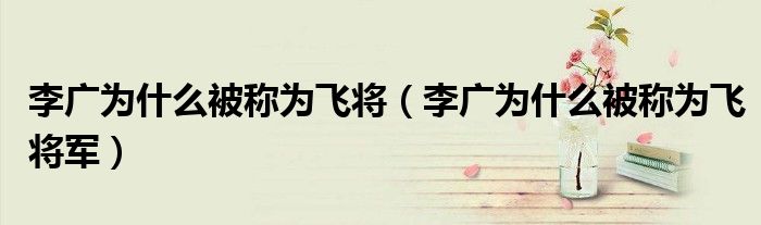 李广为什么被称为飞将(李广为什么被称为飞将军)