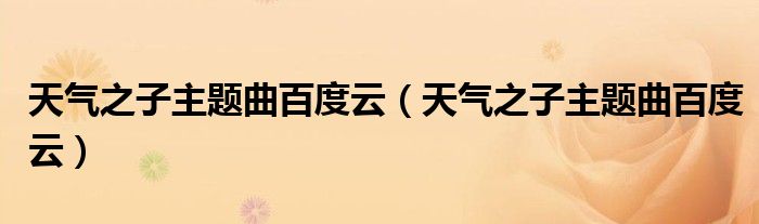 天气之子主题曲百度云(天气之子主题曲百度云)