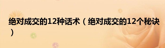绝对成交的12种话术(绝对成交的12个秘诀)