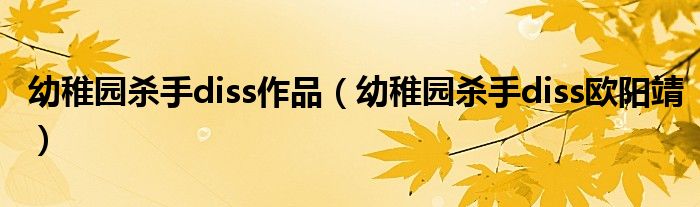 幼稚园杀手diss作品(幼稚园杀手diss欧阳靖)