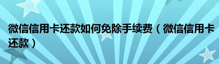 微信信用卡还款如何免除手续费(微信信用卡还款)