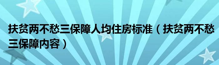 扶贫两不愁三保障人均住房标准(扶贫两不愁三保障内容)