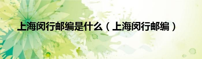 上海闵行邮编是什么(上海闵行邮编)