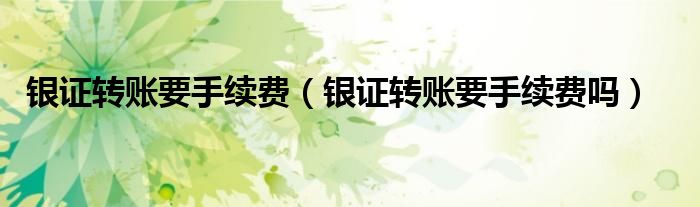 银证转账要手续费(银证转账要手续费吗)