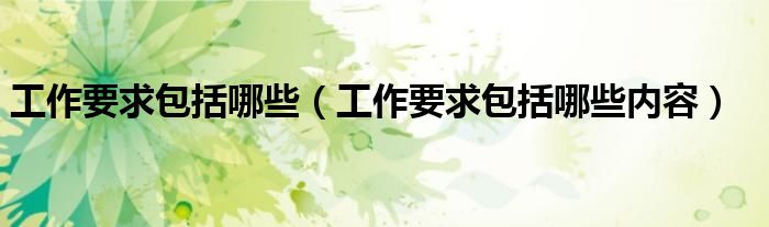 工作要求包括哪些(工作要求包括哪些内容)