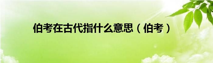 伯考在古代指什么意思(伯考)