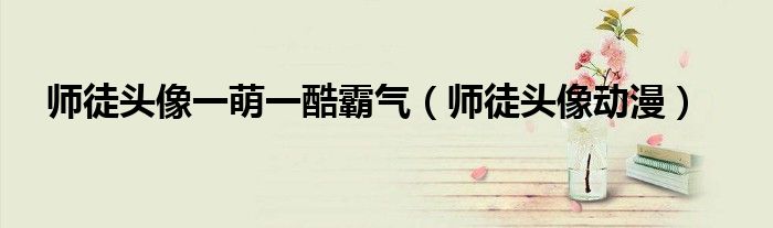 师徒头像一萌一酷霸气(师徒头像动漫)