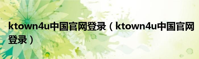 ktown4u中国官网登录(ktown4u中国官网登录)
