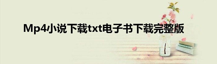 Mp4小说下载txt电子书下载完整版