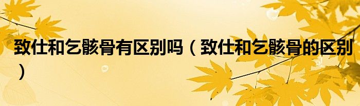 致仕和乞骸骨有区别吗(致仕和乞骸骨的区别)