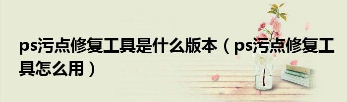 ps污点修复工具是什么版本(ps污点修复工具怎么用)