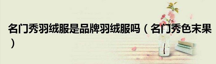 名门秀羽绒服是品牌羽绒服吗(名门秀色末果)