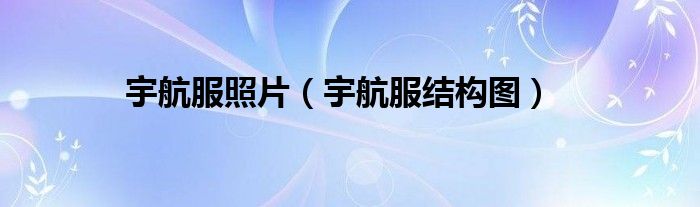 宇航服照片(宇航服结构图)