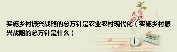 实施乡村振兴战略的总方针是农业农村现代化(实施乡村振兴战略的总方针是什么)