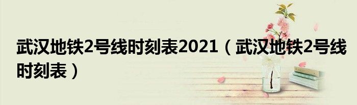 武汉地铁2号线时刻表2021(武汉地铁2号线时刻表)