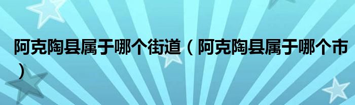 阿克陶县属于哪个街道(阿克陶县属于哪个市)
