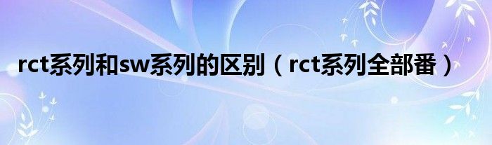 rct系列和sw系列的区别(rct系列全部番)