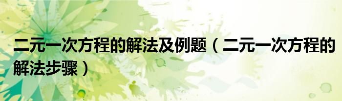 二元一次方程的解法及例题(二元一次方程的解法步骤)