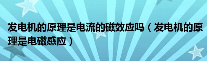 发电机的原理是电流的磁效应吗(发电机的原理是电磁感应)