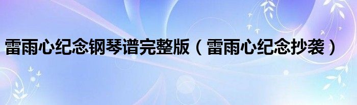 雷雨心纪念钢琴谱完整版(雷雨心纪念抄袭)