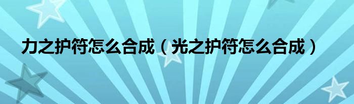 力之护符怎么合成(光之护符怎么合成)