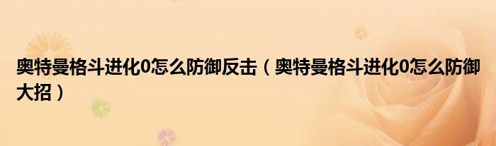 奥特曼格斗进化0怎么防御反击(奥特曼格斗进化0怎么防御大招)