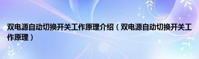 双电源自动切换开关工作原理介绍(双电源自动切换开关工作原理)