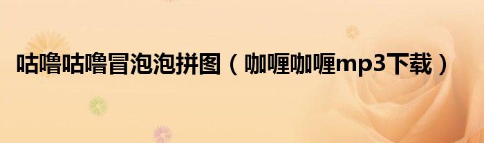 咕噜咕噜冒泡泡拼图(咖喱咖喱mp3下载)