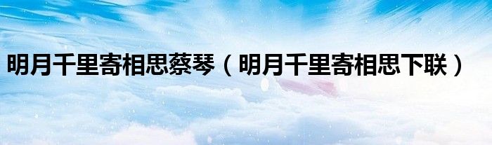 明月千里寄相思蔡琴(明月千里寄相思下联)