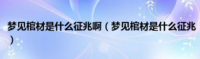 梦见棺材是什么征兆啊(梦见棺材是什么征兆)