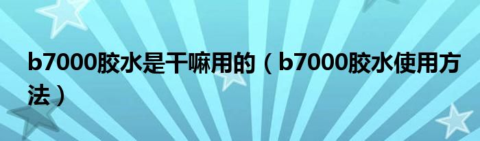 b7000胶水是干嘛用的(b7000胶水使用方法)