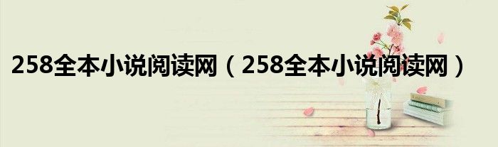 258全本小说阅读网(258全本小说阅读网)