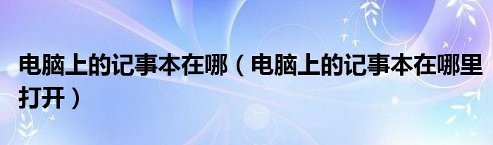 电脑上的记事本在哪(电脑上的记事本在哪里打开)