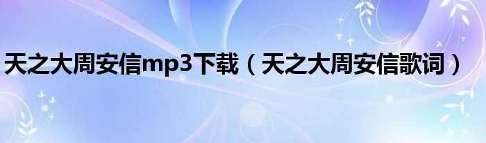 天之大周安信mp3下载(天之大周安信歌词)
