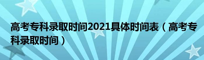 高考专科录取时间2021具体时间表(高考专科录取时间)