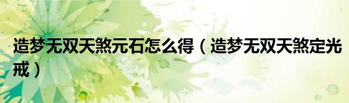 造梦无双天煞元石怎么得(造梦无双天煞定光戒)