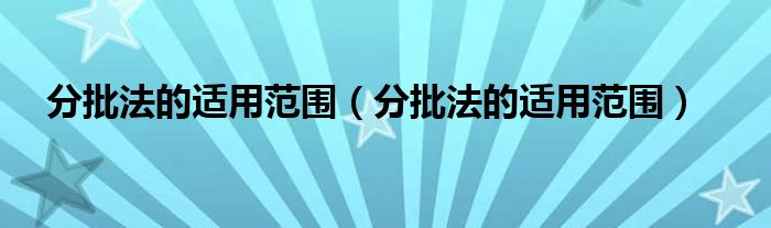 分批法的适用范围(分批法的适用范围)