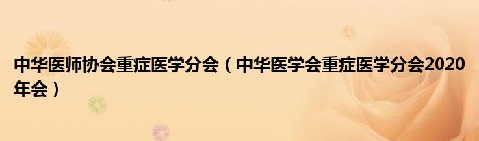 中华医师协会重症医学分会(中华医学会重症医学分会2020年会)