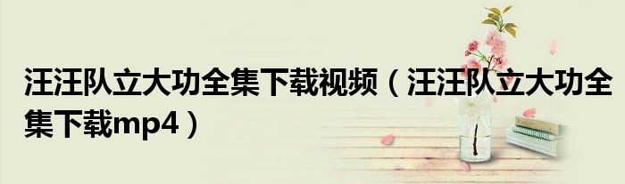 汪汪队立大功全集下载视频(汪汪队立大功全集下载mp4)