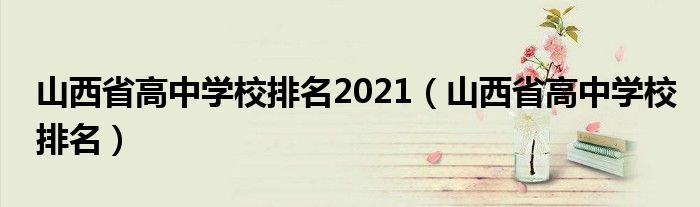 山西省高中学校排名2021（山西省高中学校排名）