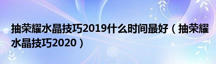 抽荣耀水晶技巧2019什么时间最好(抽荣耀水晶技巧2020)