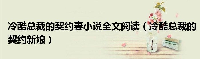 冷酷总裁的契约妻小说全文阅读(冷酷总裁的契约新娘)