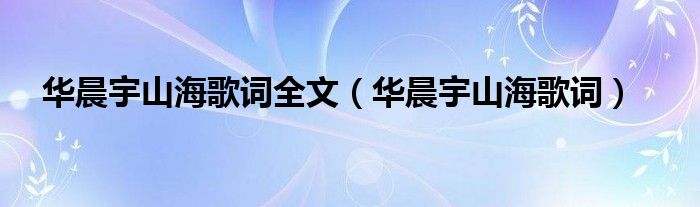 华晨宇山海歌词全文(华晨宇山海歌词)