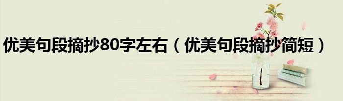 优美句段摘抄80字左右(优美句段摘抄简短)