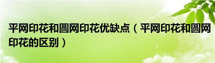 平网印花和圆网印花优缺点（平网印花和圆网印花的区别）