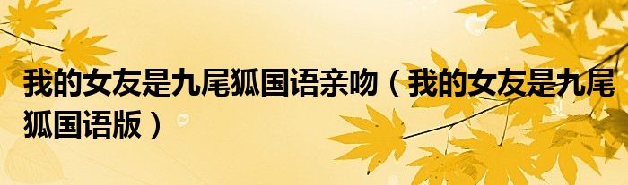我的女友是九尾狐国语亲吻（我的女友是九尾狐国语版）