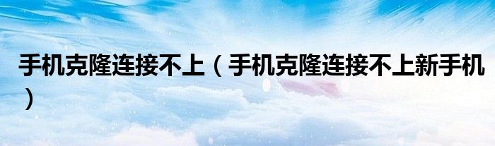 手机克隆连接不上(手机克隆连接不上新手机)